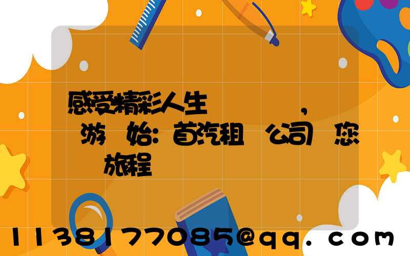 感受精彩人生，從暢游開始：首汽租車公司帶您開啟旅程